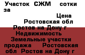 Участок, СЖМ, 3 сотки за 500 000                                              › Цена ­ 500 000 - Ростовская обл., Ростов-на-Дону г. Недвижимость » Земельные участки продажа   . Ростовская обл.,Ростов-на-Дону г.